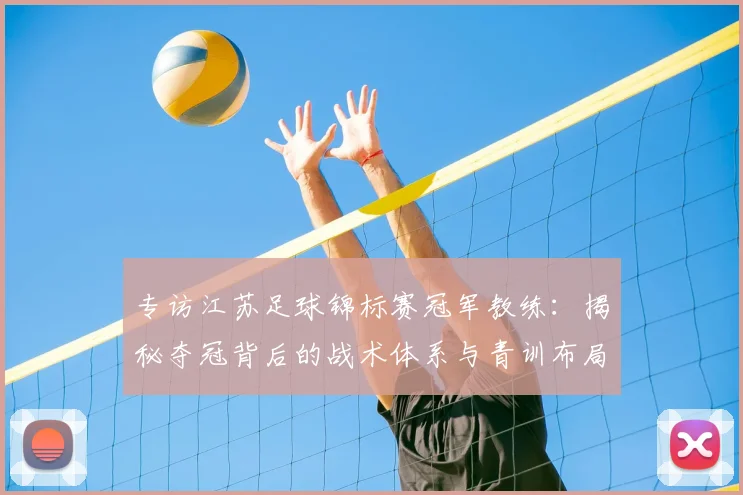 专访江苏足球锦标赛冠军教练：揭秘夺冠背后的战术体系与青训布局
