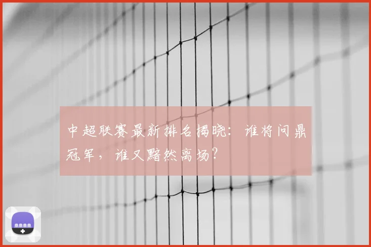 中超联赛最新排名揭晓：谁将问鼎冠军，谁又黯然离场？