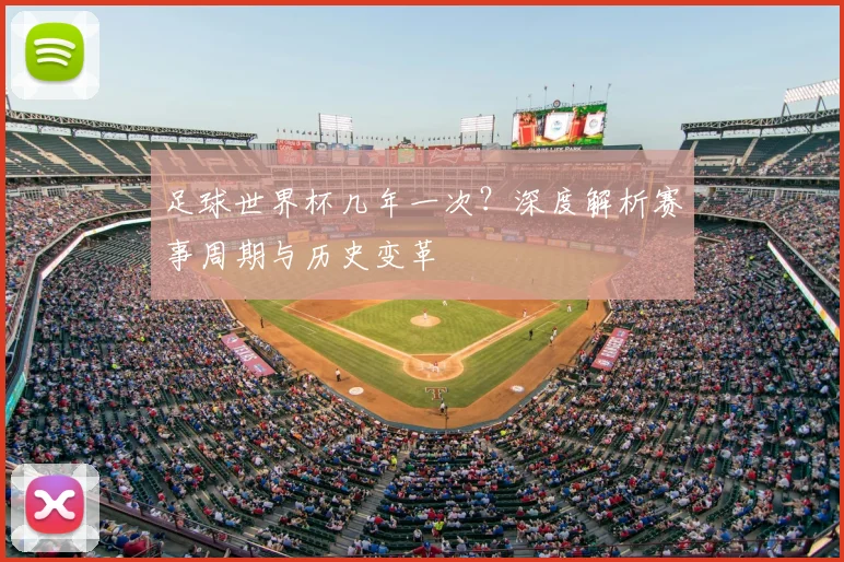 足球世界杯几年一次？深度解析赛事周期与历史变革
