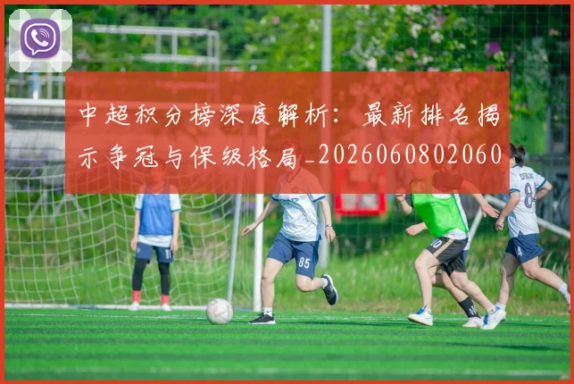中超积分榜深度解析：最新排名揭示争冠与保级格局_20260608020601