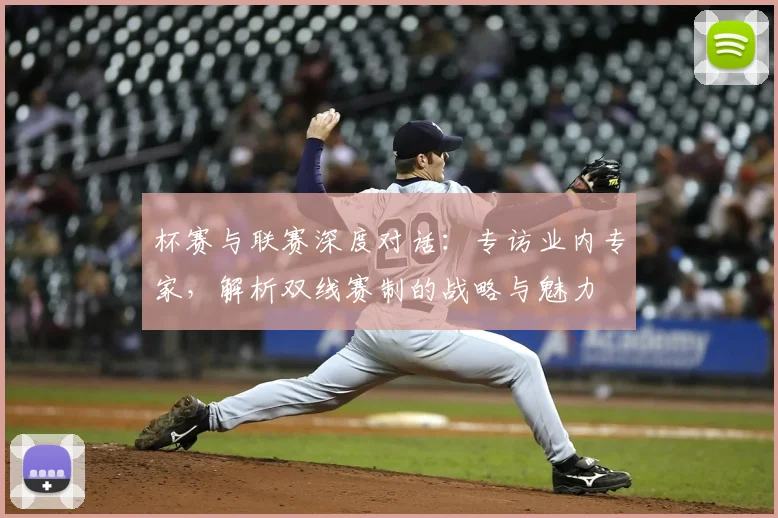 杯赛与联赛深度对话：专访业内专家，解析双线赛制的战略与魅力