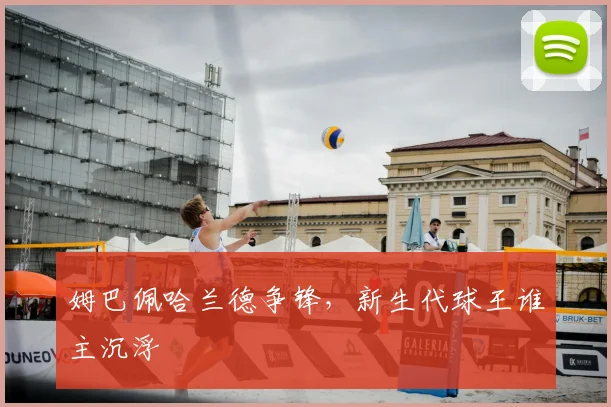 姆巴佩哈兰德争锋，新生代球王谁主沉浮