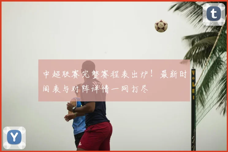 中超联赛完整赛程表出炉！最新时间表与对阵详情一网打尽