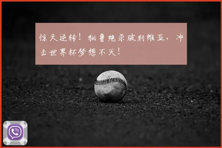 惊天逆转！秘鲁绝杀玻利维亚，冲击世界杯梦想不灭！