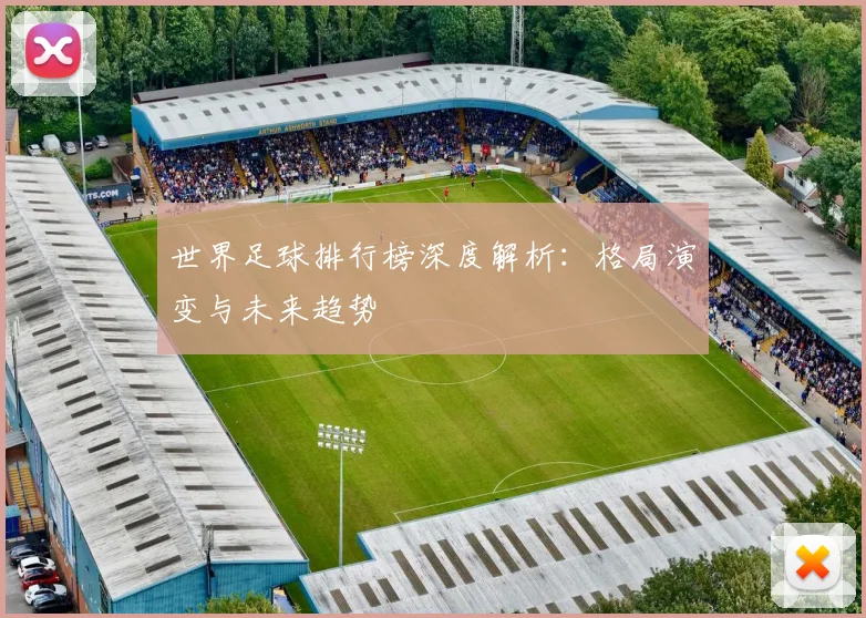世界足球排行榜深度解析：格局演变与未来趋势