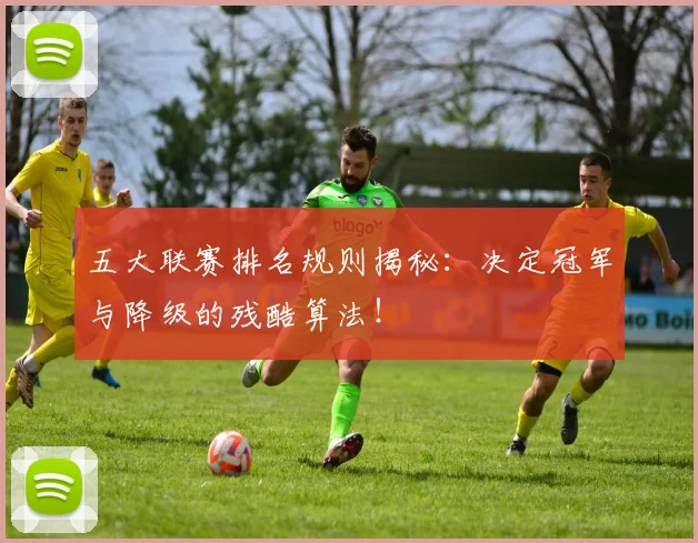 五大联赛排名规则揭秘：决定冠军与降级的残酷算法！
